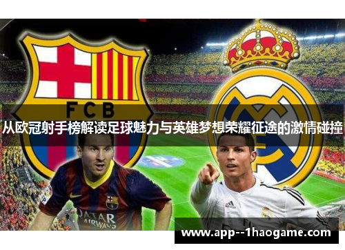 从欧冠射手榜解读足球魅力与英雄梦想荣耀征途的激情碰撞 从欧冠射手榜解读足球魅力与英雄梦想荣耀征途的激情碰撞