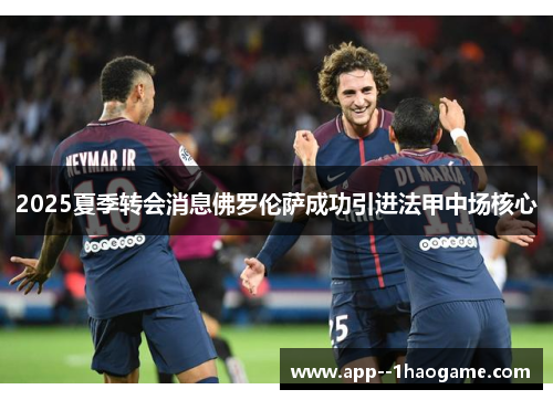 2025夏季转会消息佛罗伦萨成功引进法甲中场核心 2025夏季转会消息佛罗伦萨成功引进法甲中场核心