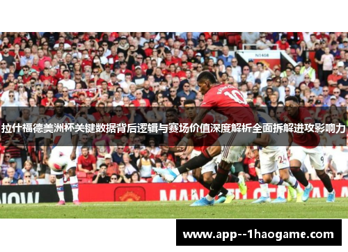 拉什福德美洲杯关键数据背后逻辑与赛场价值深度解析全面拆解进攻影响力