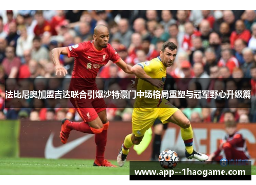 法比尼奥加盟吉达联合引爆沙特豪门中场格局重塑与冠军野心升级篇