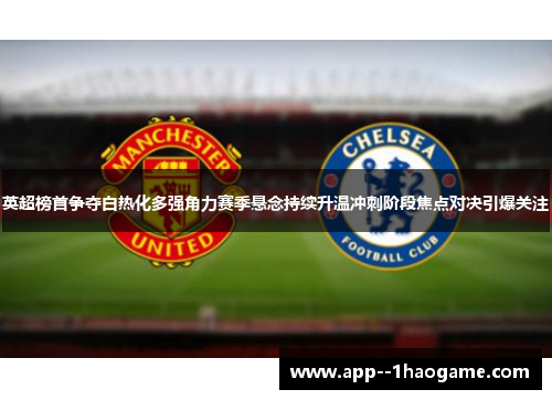英超榜首争夺白热化多强角力赛季悬念持续升温冲刺阶段焦点对决引爆关注