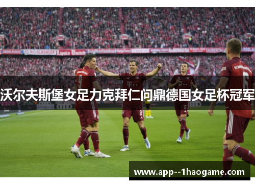 沃尔夫斯堡女足力克拜仁问鼎德国女足杯冠军