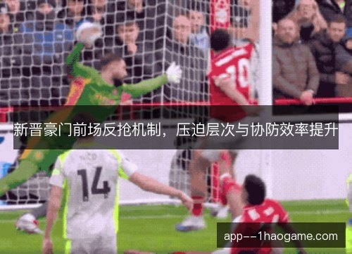 新晋豪门前场反抢机制,压迫层次与协防效率提升 新晋豪门前场反抢机制,压迫层次与协防效率提升